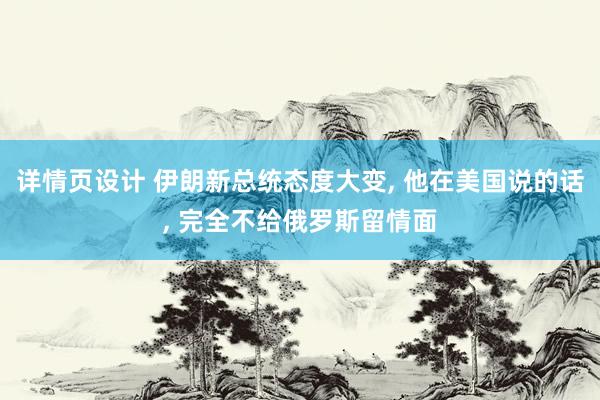 详情页设计 伊朗新总统态度大变, 他在美国说的话, 完全不给俄罗斯留情面