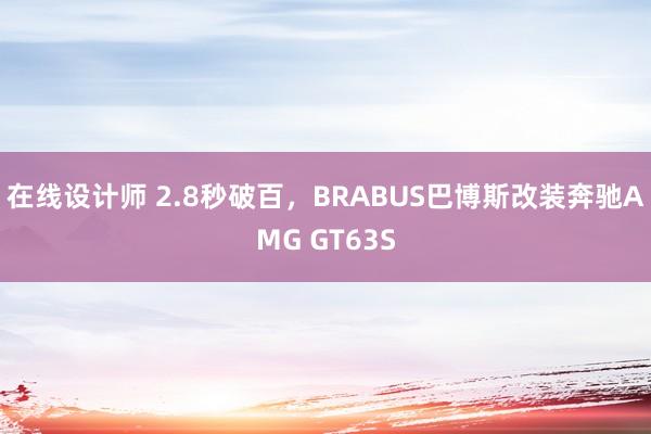 在线设计师 2.8秒破百，BRABUS巴博斯改装奔驰AMG GT63S